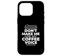 Don't Make Me Use My Coffee Voice - Funny Coffee Case for iPhone 16 Pro
