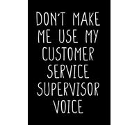 Don't Make Me Use My Customer Service Supervisor Voice, Funny Customer Service Supervisor Notebook Gift For Coworker, Customer Service, Friend: | ... 120 pages, 6x9, Soft Cover, Matte Finish