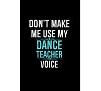 Don't Make Me Use My Dance Teacher Voice: Dance Teacher Instructor Gifts | Teacher Appreciation Lined Notebook For Dance Instructors