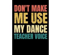 Don't Make Me Use My Dance Teacher Voice: Lined Notebook / Journal Gift, 120 Pages, 6x9,Teacher Appreciation Lined Notebook For Dance Instructors