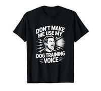 Dont Make Me Use My Dog Training Voice Dog Trainer Saying T-Shirt