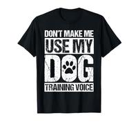 Don't Make ME USE My Dog Training Voice Funny Dog Training T-Shirt