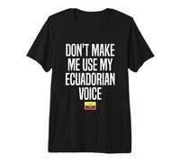 Don't Make Me Use My Ecuadorian Voice Ecuador Premium T-Shirt