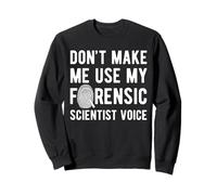 Dont Make Me Use My Forensic Science Voice Sweatshirt