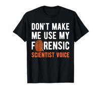 Dont Make Me Use My Forensic Science Voice T-Shirt