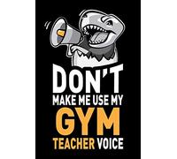 Don't Make Me Use My Gym Teacher Voice: Funny Gym Coach Teacher Appreciation Gag Gift - Joke Notebook Journal & Sketchbook Diary, Thank You Present
