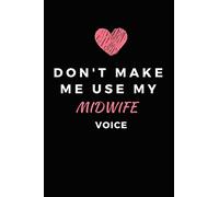 Don't Make Me Use My Midwife Voice: Novelty Journal For Midwives & Midwifery Students || Write Thoughts, Feelings, and Journal Baby Delivery Stories!