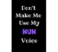 Don't Make Me Use My Nun Voice: Nun Journal Notebook to Write Down Things, Take Notes, Record Plans or Keep Track of Habits (6" x 9" - 120 Pages)