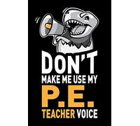 Don't Make Me Use My PE Teacher Voice: Funny PE Coach Teacher Appreciation Gag Gift - Joke Notebook Journal & Sketchbook Diary, Thank You Present
