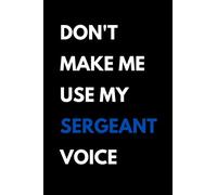 Don't Make Me Use My Sergeant Voice: Funny Sergeant Notebook With Lined Pages, A Great Appreciation Gift Idea For Sergeants