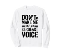 Don't Make Me Use My Sergeant Voice Humor Sweatshirt