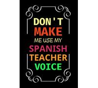 Don't Make Me Use My Spanish Teacher Voice: Spanish Teacher Unique Gifts For Coworkers | Teacher Appreciation Notebook To Write In