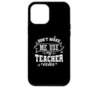Don't make me use My Teacher Voice Occupation Case for iPhone 12 Pro Max
