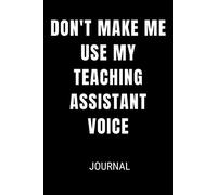 Don't Make Me Use My Teaching Assistant Voice Journal: Funny Blank Lined Gift Notebook Journal For Teachers