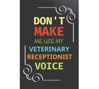 Don't Make Me Use My Veterinary Receptionist Voice: Funny Veterinary Receptionist Gift, Thank You & Appreciation Vet Journal