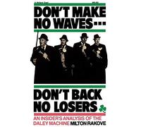 Don't Make No Waves...Don't Back No Losers: An Insiders' Analysis of the Daley Machine