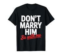 Don't Marry Him Be with Me T-Shirt