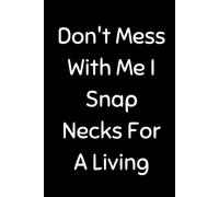 Don't Mess With Me I Snap Necks For A Living: Funny Chiropractic Notebook With 120 Lined Pages, A Great Appreciation Gift Idea For Your Favorite Chiropractor