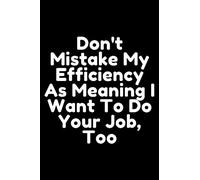 Don't Mistake My Efficiency As Meaning I Want To Do Your Job, Too: Lined Notebook / Journal Gift, 100 Pages, 6x9, Soft Cover, Matte Finish
