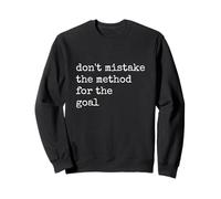 Don't Mistake the Method for the Goal Sweatshirt
