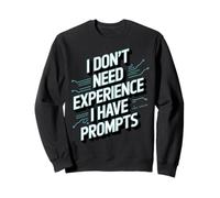 Don't Need Experience Robot Machine Data Prompt Engineer AI Sweatshirt