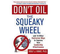 Don't Oil the Squeaky Wheel: And 19 Other Contrarian Ways to Improve Your Leadership Effectiveness: And 19 Other Contrarian Ways to Improve Your Leadership Effectiveness (MGMT & LEADERSHIP)