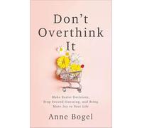 Don't Overthink It : Make Easier Decisions, Stop Second-Guessing, and Bring More Joy to Your Life