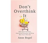 Don't Overthink It: Make Easier Decisions, Stop Second-Guessing, and Bring More Joy to Your Life