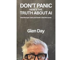 DON'T PANIC Here's the Truth About AI: Shed the hype. Catch your breath. Chart the course.
