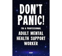 Don't Panic! I'm A Professional Adult Mental Health Support Worker Diary: Undated Planner - Start At Any Time Of Year - Weekly Organizer For A Busy Adult Mental Health Support Worker