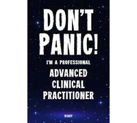 Don't Panic! I'm A Professional Advanced Clinical Practitioner Diary: Undated Planner - Start At Any Time Of Year - Weekly Organizer For A Busy Advanced Clinical Practitioner