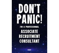 Don't Panic! I'm A Professional Associate Recruitment Consultant Diary: Undated Planner - Start At Any Time Of Year - Weekly Organizer For A Busy Associate Recruitment Consultant