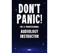 Don't Panic! I'm A Professional Audiology Instructor Diary: Undated Planner - Start At Any Time Of Year - Weekly Organizer For A Busy Audiology Instructor