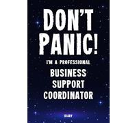 Don't Panic! I'm A Professional Business Support Coordinator Diary: Undated Planner - Start At Any Time Of Year - Weekly Organizer For A Busy Business Support Coordinator