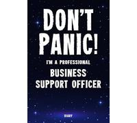 Don't Panic! I'm A Professional Business Support Officer Diary: Undated Planner - Start At Any Time Of Year - Weekly Organizer For A Busy Business Support Officer