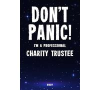 Don't Panic! I'm A Professional Charity Trustee Diary: Undated Planner - Start At Any Time Of Year - Weekly Organizer For A Busy Charity Trustee