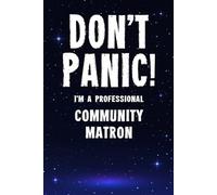 Don't Panic! I'm A Professional Community Matron: Customized 100 Page Lined Notebook Journal Gift For A Busy Community Matron : Much Better Than A Throw Away Greeting Or Birthday Card.