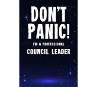 Don't Panic! I'm A Professional Council Leader: Customized 100 Page Lined Notebook Journal Gift For A Busy Council Leader : Much Better Than A Throw Away Greeting Or Birthday Card.