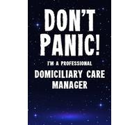 Don't Panic! I'm A Professional Domiciliary Care Manager: Customized 100 Page Lined Notebook Journal Gift For A Busy Domiciliary Care Manager : Much Better Than A Throw Away Greeting Or Birthday Card.