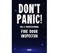 Don't Panic! I'm A Professional Fire Door Inspector Diary: Undated Planner - Start At Any Time Of Year - Weekly Organizer For A Busy Fire Door Inspector