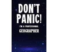 Don't Panic! I'm A Professional Geographer: Customized 100 Page Lined Notebook Journal Gift For A Busy Geographer : Far Better Than A Throw Away Greeting Card.