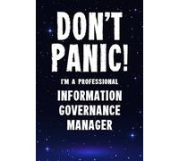 Don't Panic! I'm A Professional Information Governance Manager: Customized 100 Page Lined Notebook Journal Gift For A Busy Information Governance Manager: Far Better Than A Throw Away Greeting Card.