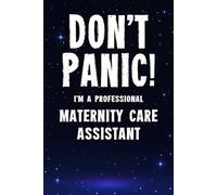 Don't Panic! I'm A Professional Maternity Care Assistant: Customized 100 Page Lined Notebook Journal Gift For A Busy Maternity Care Assistant : Greeting Or Birthday Card Alternaive.