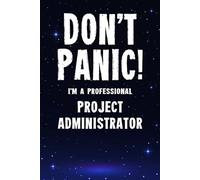 Don't Panic! I'm A Professional Project Administrator: Customized 100 Page Lined Notebook Journal Gift For A Busy Project Administrator: Far Better Than A Throw Away Greeting Card.