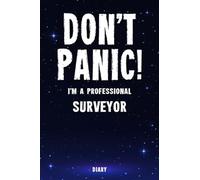 Don't Panic! I'm A Professional Surveyor Diary: Undated Planner - Start At Any Time Of Year - Weekly Organizer For A Busy Surveyor