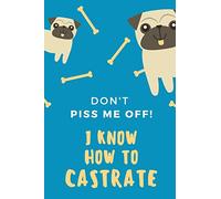 Don't Piss Me Off! I Know How to Castrate: Funny Journal and Notebook Gag Gift for Veterinarians, Men and Women, for Friend, Boss, Beginner, Intern or ... Journal Paper | 6x9 Easy Carry Compact Size
