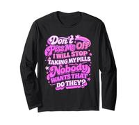 Don't Piss Me Off I Will Stop Taking My Pills Nobody Wants Long Sleeve T-Shirt