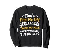Don't Piss Me Off I Will Stop Taking My Pills Nobody Wants Sweatshirt