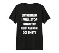 Don't Piss me Off, I Will Stop Taking My Pills Premium T-Shirt