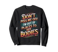 Don't Piss Me Off I'm Out Of Places To Hide Bodies -------- Sweatshirt